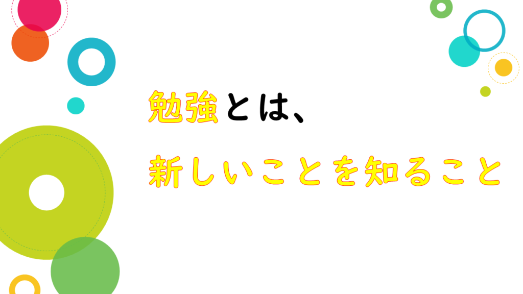 勉強とは、新しいことを知ること