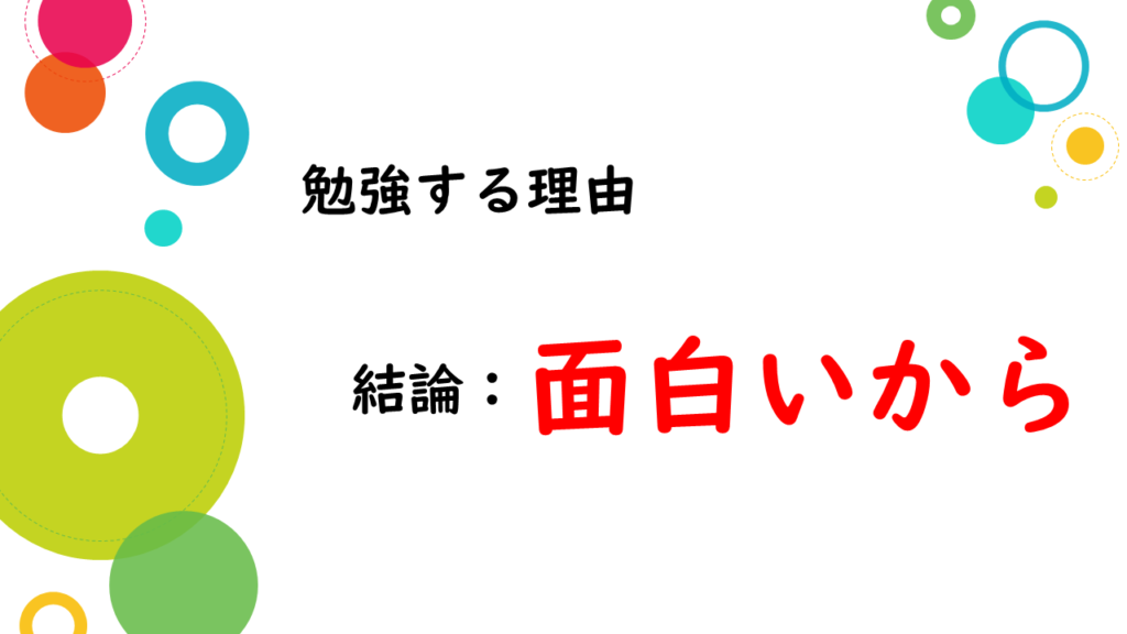 勉強する理由は、面白いから