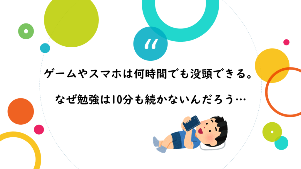 ゲームやスマホは何時間でも没頭できるのに、なぜ勉強は10分も続かないんだろう